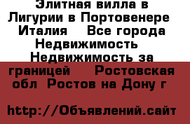 Элитная вилла в Лигурии в Портовенере (Италия) - Все города Недвижимость » Недвижимость за границей   . Ростовская обл.,Ростов-на-Дону г.